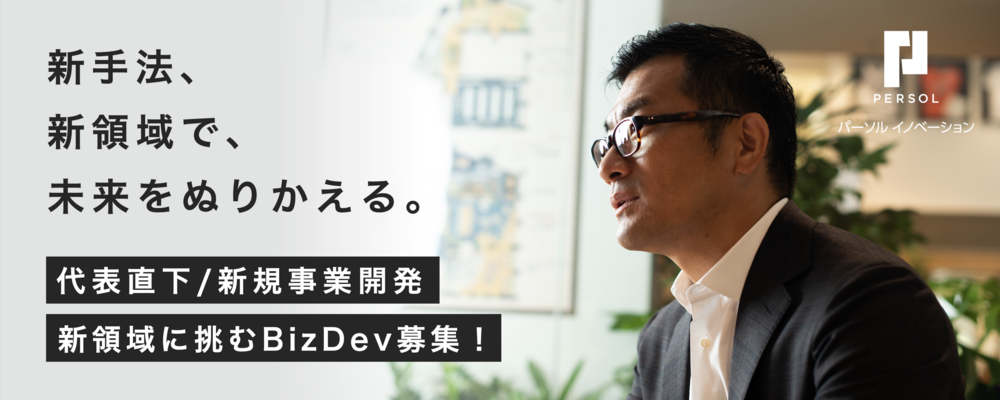 【BizDev｜代表直下・新領域に挑む新規事業開発】 インキュベーション推進部メンバーとしてトップアジェンダである新規事業開発を推進するBizdevを募集！ | パーソルイノベーション株式会社