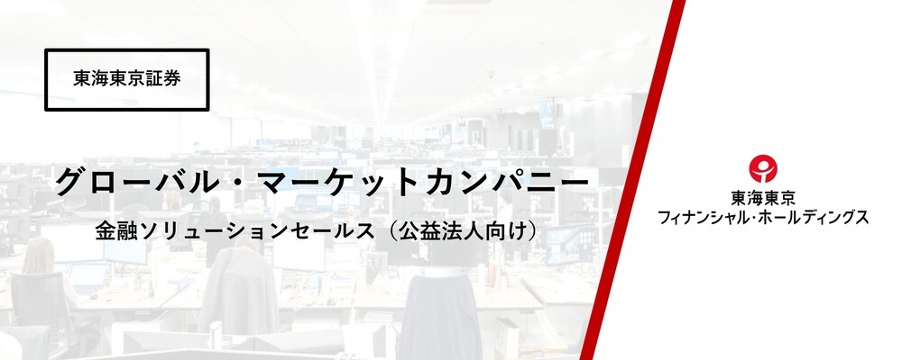 【グローバル・マーケットカンパニー】公益法人部　金融ソリューションセールス（公益法人向け）★第二新卒歓迎！ | 東海東京フィナンシャル・ホールディングス株式会社