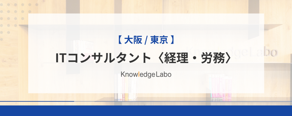 ITコンサルタント〈経理・労務〉（大阪/東京） | 株式会社ナレッジラボ