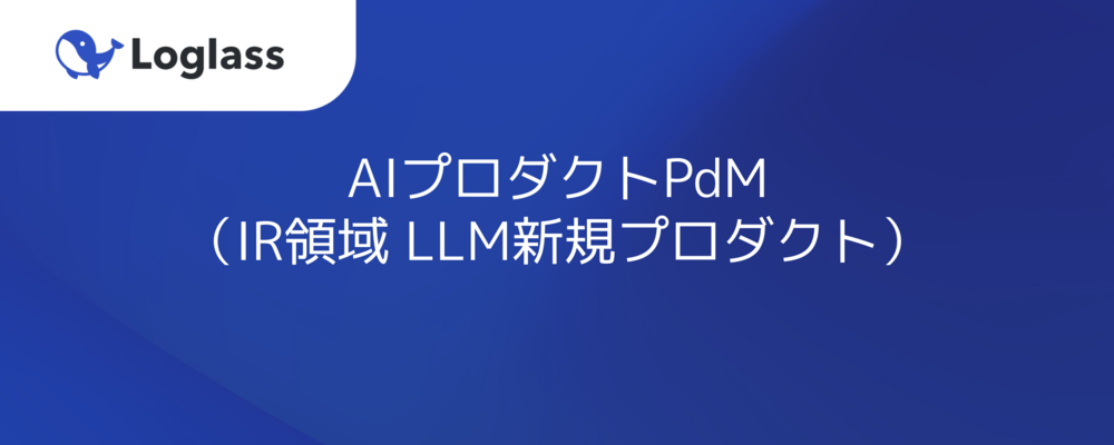 AIプロダクトPdM（IR領域 LLM新規プロダクト） | 株式会社ログラス