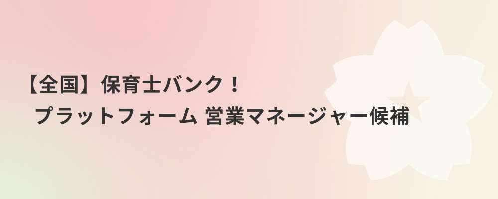 【全国】保育士バンク！プラットフォーム 営業マネージャー候補 | 株式会社ネクストビート