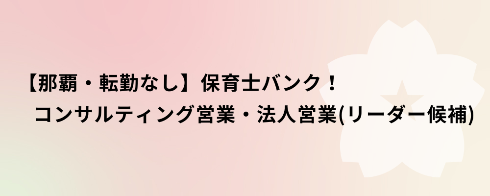【那覇・転勤なし】保育士バンク！コンサルティング営業・法人営業（リーダー候補） | 株式会社ネクストビート