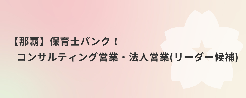 【那覇】保育士バンク！コンサルティング営業・法人営業（リーダー候補） | 株式会社ネクストビート