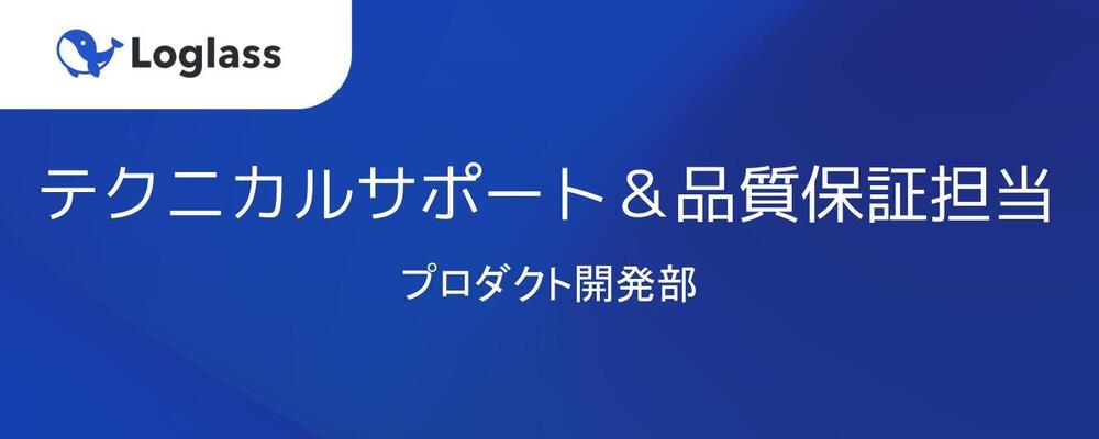 テクニカルサポート＆品質保証担当 | 株式会社ログラス