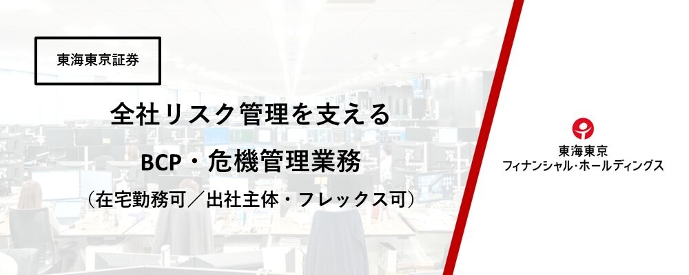 【リスク管理本部】全社リスク管理を支えるBCP・危機管理業務（在宅勤務可／出社主体・フレックス可） | 東海東京フィナンシャル・ホールディングス株式会社