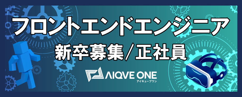 【25新卒（24卒も応募可）：フロントエンドエンジニア募集】 | AIQVE ONE株式会社