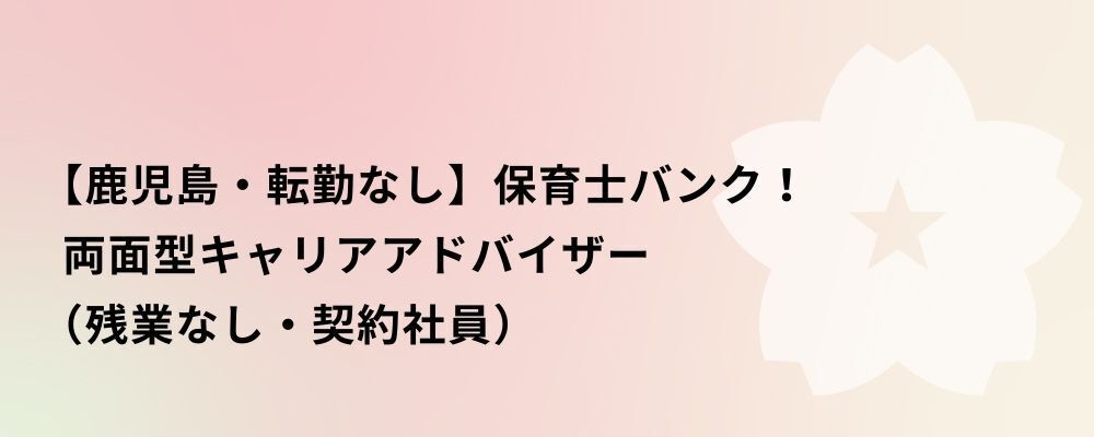 【鹿児島】保育士バンク！両面型キャリアアドバイザー（残業なし・契約社員） | 株式会社ネクストビート