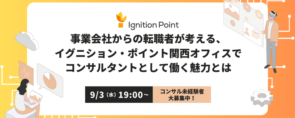 【9/3(水)19:00～中途採用セミナー】事業会社からの転職者が考える、イグニション・ポイント関西でコンサルタントとして働く魅力とは―コンサル未経験者大募集！― | イグニション・ポイント株式会社