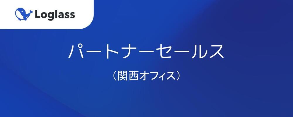 【パートナーアライアンス】パートナーアライアンスメンバー（関西オフィス） | 株式会社ログラス