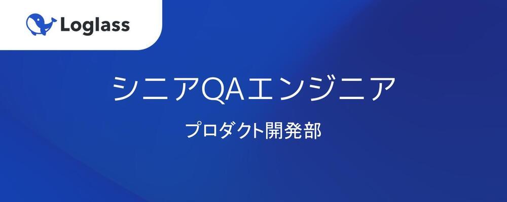 シニアQAエンジニア（プロダクト開発部） | 株式会社ログラス