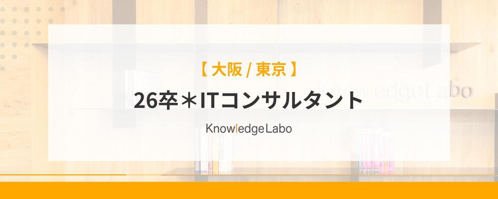 26卒＊ITコンサルタント（大阪/東京） | 株式会社ナレッジラボ