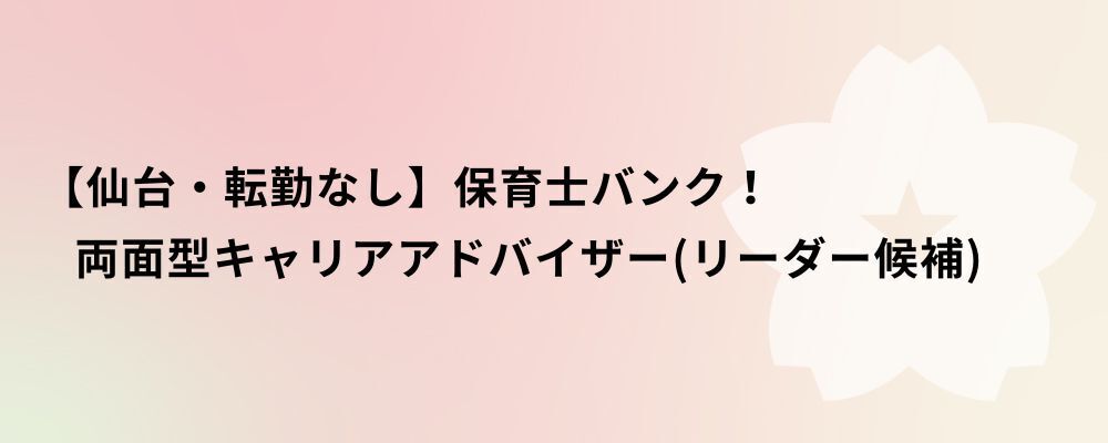 【仙台・転勤なし】保育士バンク！両面型キャリアアドバイザー（リーダー候補） | 株式会社ネクストビート