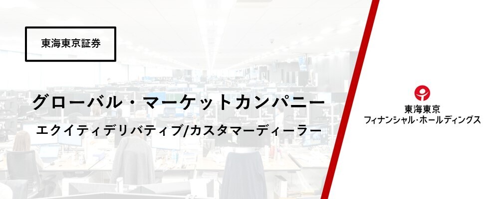 【グローバル・マーケットカンパニー】エクイティ部 エクイティデリバティブ/カスタマーディーラー | 東海東京フィナンシャル・ホールディングス株式会社