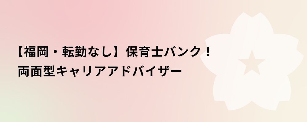 【福岡・転勤なし】保育士バンク！両面型キャリアアドバイザー | 株式会社ネクストビート