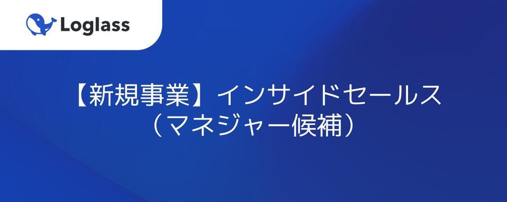 【新規事業_Biz】インサイドセールス（マネジャー候補） | 株式会社ログラス