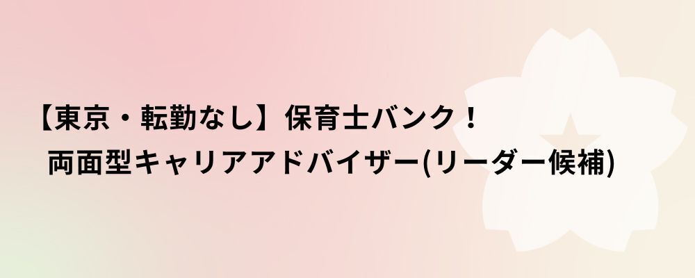 【東京・転勤なし】保育士バンク！両面型キャリアアドバイザー（リーダー候補） | 株式会社ネクストビート