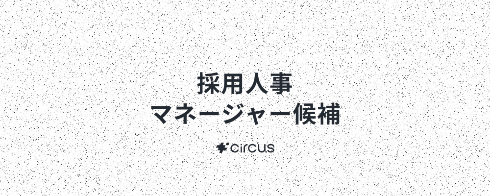 【人事マネージャー候補】業界No.1人材紹介プラットフォーム(HRSaaS)運営／ 6年連続売上高200％規模成長！／年休127日／年間流通額100億円／早期キャリアアップ×本質的価値提供 | circus株式会社