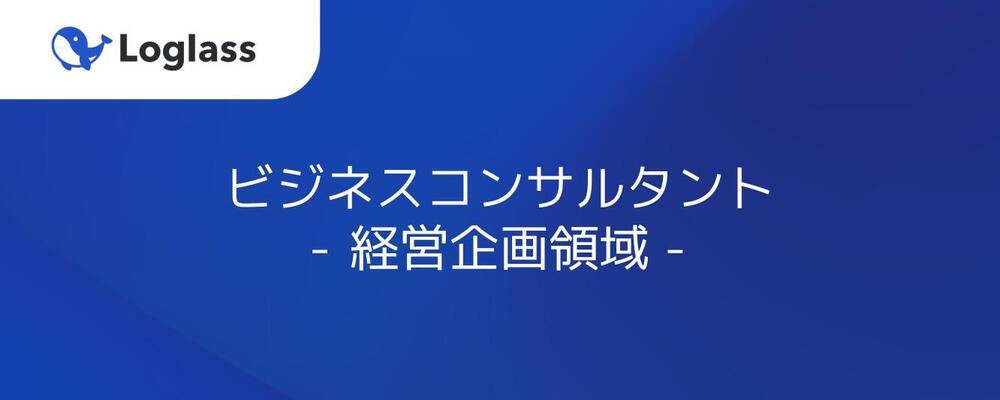 【新規事業】ビジネスコンサルタント - 経営企画領域 | 株式会社ログラス