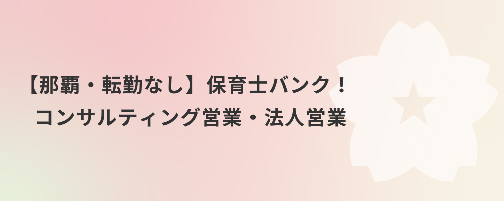 【那覇・転勤なし】保育士バンク！コンサルティング営業・法人営業 | 株式会社ネクストビート