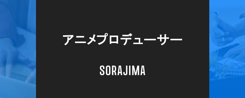 【アニメプロデューサー】自社IPのアニメ化に従事！ | 株式会社ソラジマ