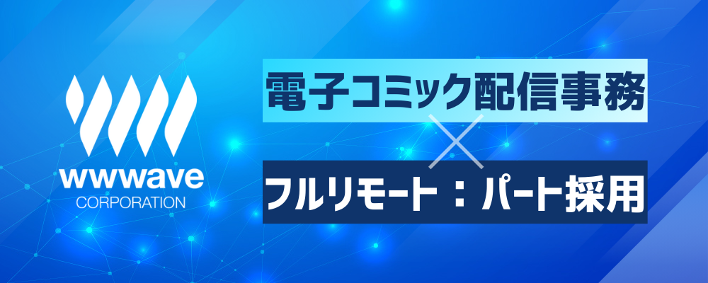 【フルリモート勤務／業界未経験OK！】電子コミック配信サイトの事務 | 株式会社ウェイブ