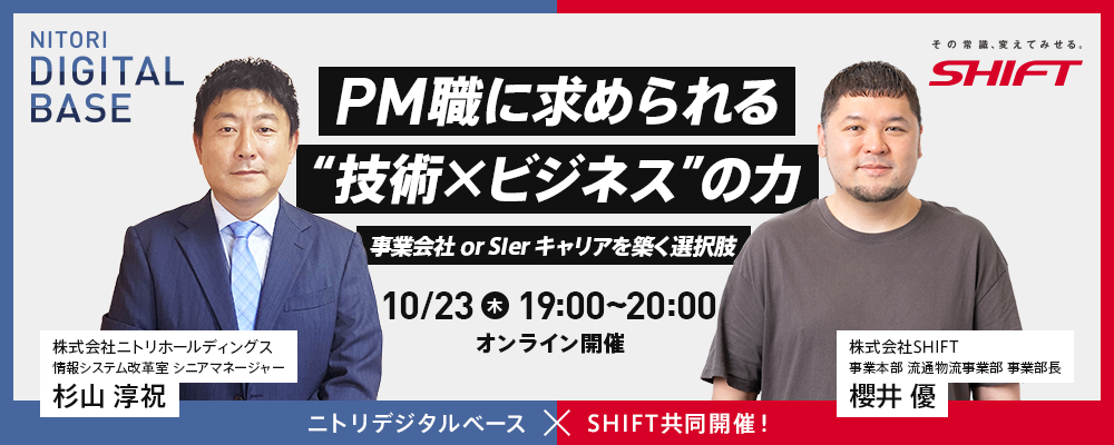 10／23（木）開催｜ニトリデジタルベース×SHIFT　共同開催ウェビナー！ 　PM職に求められる“技術×ビジネス”の力〜事業会社or SIer キャリアを築く選択肢〜 | ニトリグループ