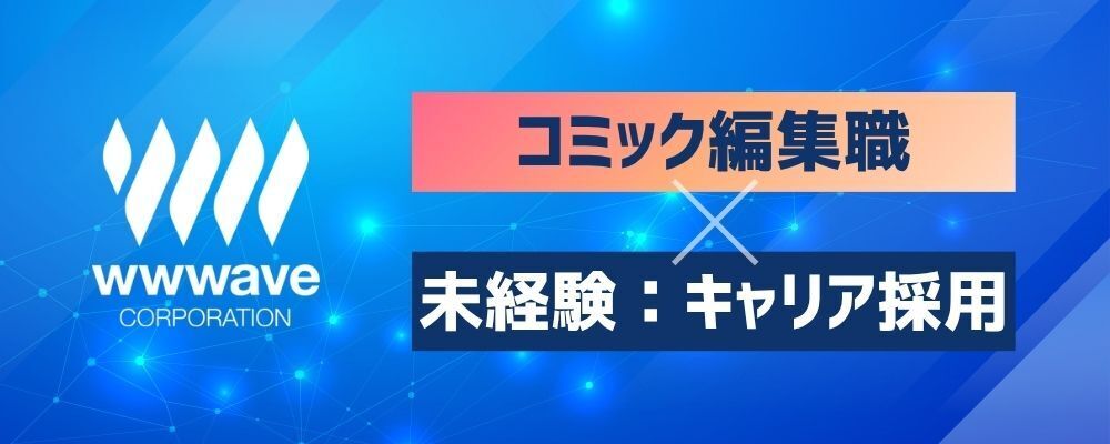 【コミック編集/未経験者採用】原案作りに携われる電子コミック編集職 | 株式会社ウェイブ