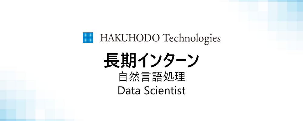 ※募集終了※【26卒】長期インターン/自然言語処理のプロフェッショナル募集！豊富な計算資源環境で、新たな広告の価値を広げるR＆Dデータサイエンティスト | 株式会社博報堂テクノロジーズ