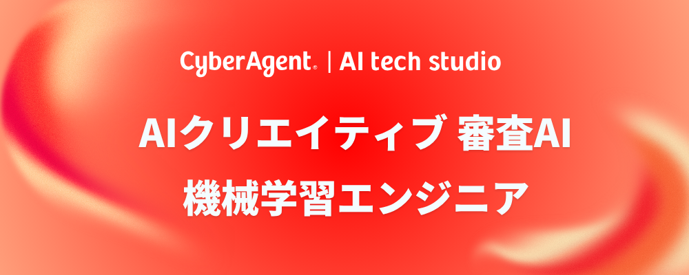 【AI事業本部】（機械学習エンジニア）AIクリエイティブ 審査AI MLエンジニア | サイバーエージェントグループ