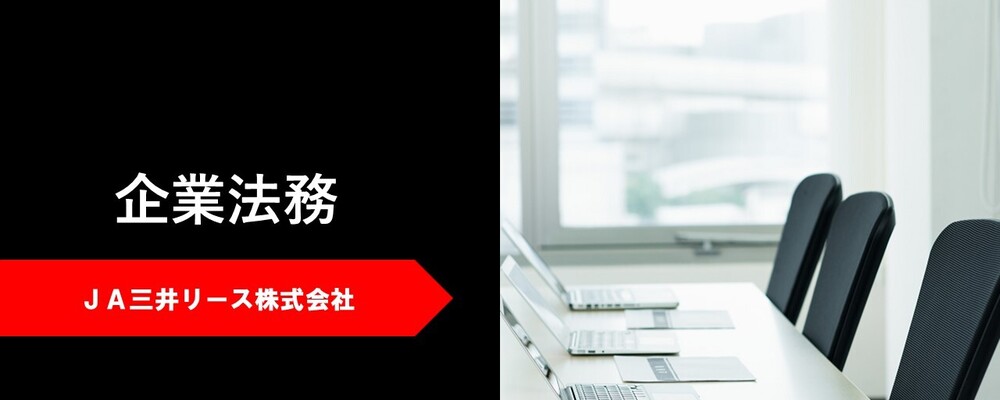 JA三井リース株式会社【中途/企業法務】新規プロジェクトや各種ファイナンススキームの法的検討 | JA三井リースグループ