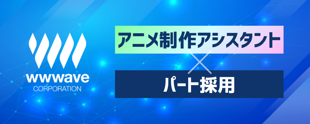 【アニメの制作アシスタント】アニメ好き必見！／経験不問／免許不要 | 株式会社ウェイブ