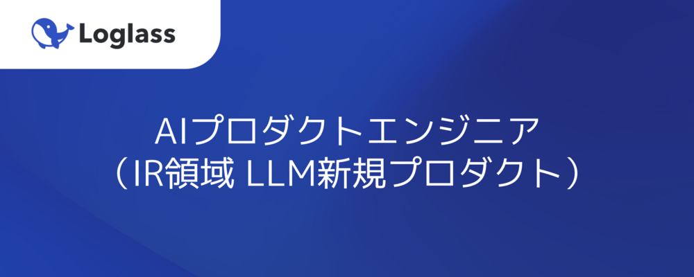 AIプロダクトエンジニア（IR領域 LLM新規プロダクト） | 株式会社ログラス