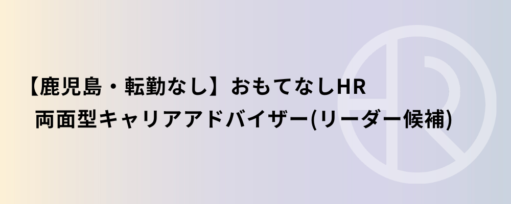【鹿児島・転勤なし】おもてなしHR 両面型キャリアアドバイザー（リーダー候補） | 株式会社ネクストビート