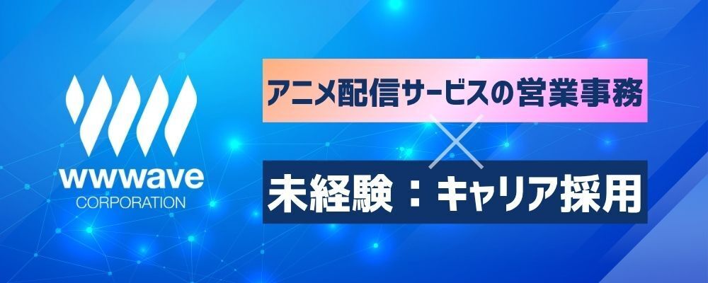【営業事務】アニメ配信サイト調達担当の事務アシスタント | 株式会社ウェイブ