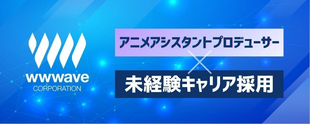 アニメ業界経験者大歓迎★【アシスタントプロデューサー】 アニメ製作企画 | 株式会社ウェイブ