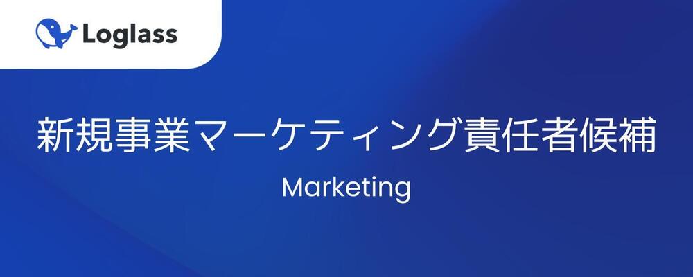 【マーケティング】新規事業マーケティング責任者候補 | 株式会社ログラス