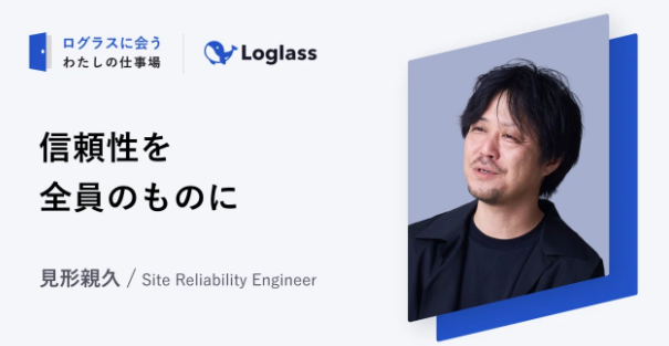 ログラスに会う。見形親久の仕事場 〜信頼性を、全員のものに〜