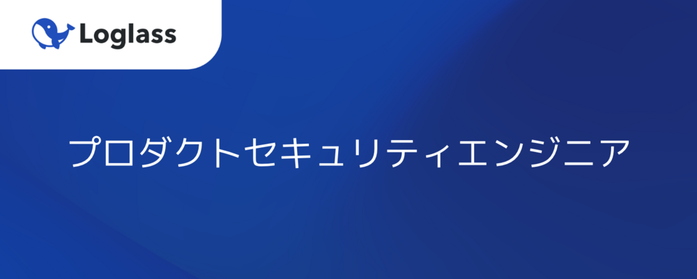 【プロダクトセキュリティ | 経営の意思決定基盤】0→1でセキュリティ組織をつくり、社会経済の根幹を支えるプラットフォームを守るプロダクトセキュリティエンジニア募集！ | 株式会社ログラス