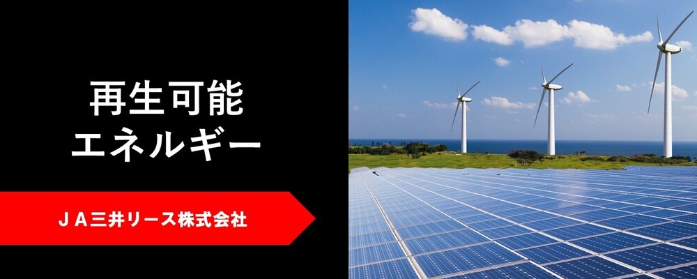 JA三井リース株式会社【中途/再生可能エネルギー開発・組成担当】出向ＪＡ三井エナジーソリューションズ | JA三井リースグループ