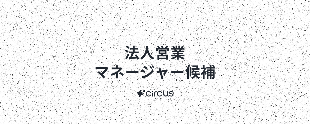 【法人営業/マネージャ－候補】業界No.1人材紹介プラットフォーム(HRSaaS)運営／ 6年連続売上高200％規模成長！／年休127日／年間流通額100億円／早期キャリアアップ×本質的価値提供 | circus株式会社