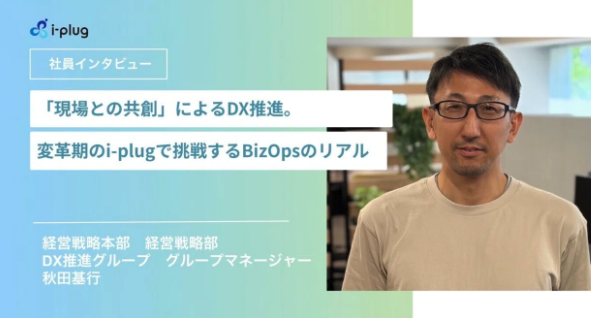 「現場との共創」によるDX推進。変革期のi-plugで挑戦するBizOpsのリアル