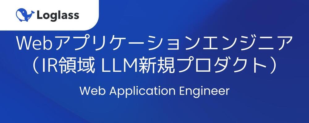 Webアプリケーションエンジニア（IR領域 LLM新規プロダクト） | 株式会社ログラス
