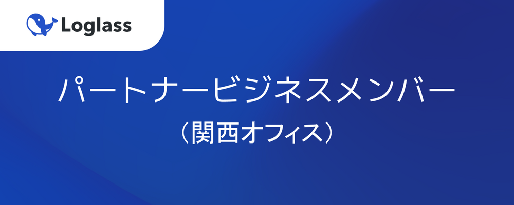 【パートナービジネス】パートナービジネスメンバー（関西オフィス） | 株式会社ログラス