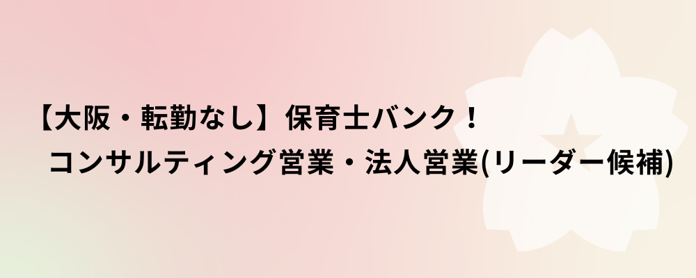 【大阪・転勤なし】保育士バンク！コンサルティング営業・法人営業（リーダー候補） | 株式会社ネクストビート