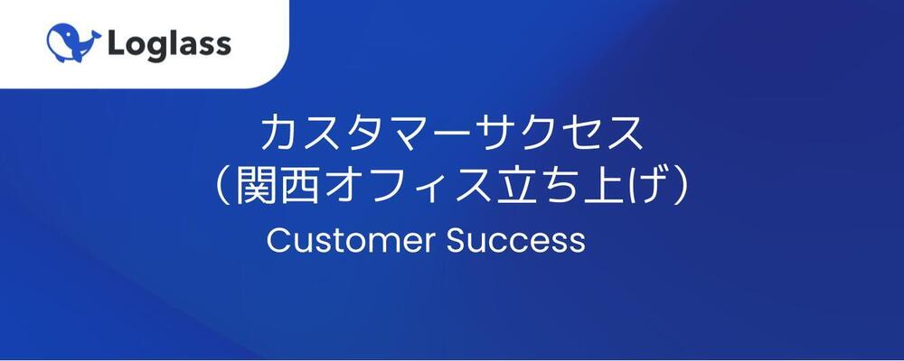 【関西オフィス】ログラスの関西オフィスにおけるカスタマーサクセスの立ち上げを募集！ | 株式会社ログラス