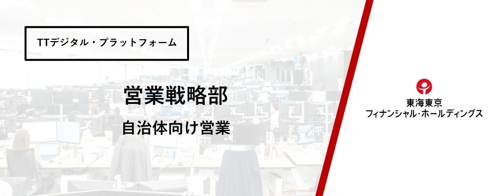 【営業戦略部】自治体向け営業～地方創生×DXのプラットフォームを提供～※在宅可能 | 東海東京フィナンシャル・ホールディングス株式会社