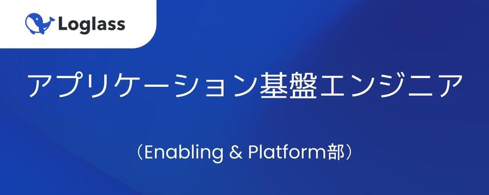 アプリケーション基盤エンジニア（Enabling & Platform部） | 株式会社ログラス