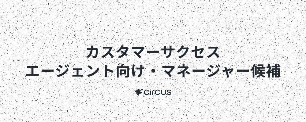 【カスタマーサクセス/マネージャー候補】業界No.1人材紹介プラットフォーム(HRSaaS)運営／ 6年連続売上高200％規模成長！／年休127日／早期キャリアアップ×本質的価値提供 | circus株式会社