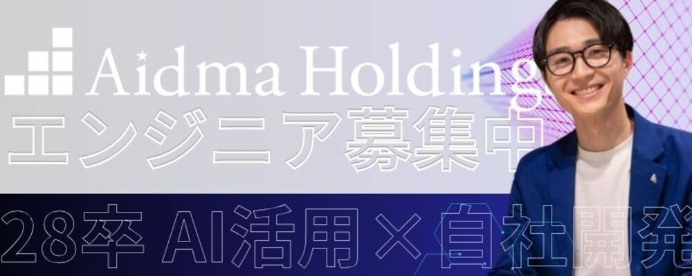 【28卒｜エンジニア職】100％自社開発×AI活用／育成環境◎早期実践でテックリードも目指せる！ | 株式会社アイドマ・ホールディングス