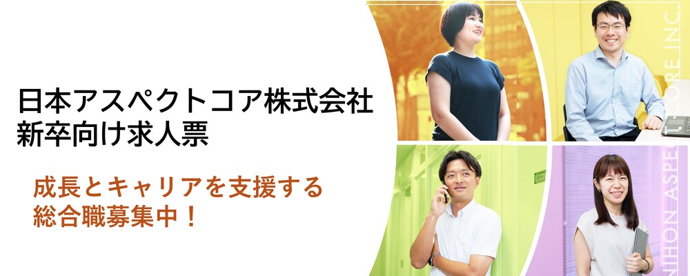 【日本アスペクトコア株式会社新卒求人票】成長とキャリアを支援する総合職募集！2026_sin_H | 日本アスペクトコア株式会社